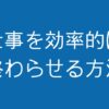 仕事を効率的に終わらせる方法